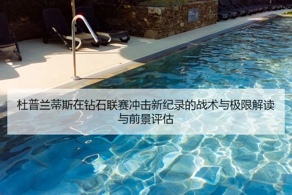 杜普兰蒂斯在钻石联赛冲击新纪录的战术与极限解读与前景评估
