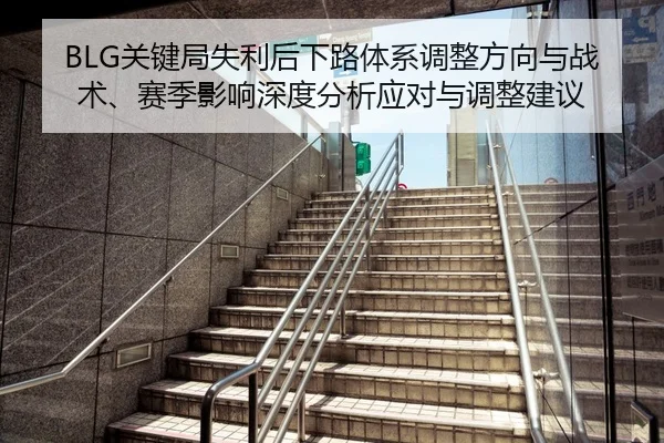 BLG关键局失利后下路体系调整方向与战术、赛季影响深度分析应对与调整建议