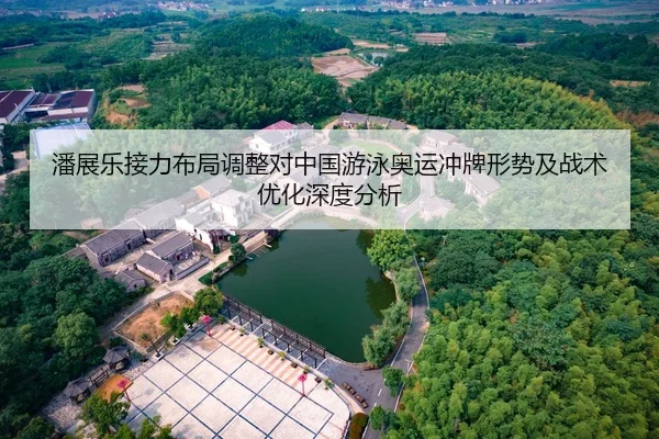 潘展乐接力布局调整对中国游泳奥运冲牌形势及战术优化深度分析