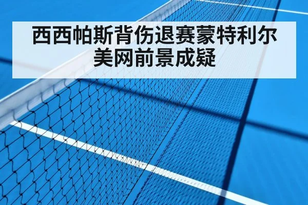 西西帕斯背伤退赛蒙特利尔美网前景成疑
