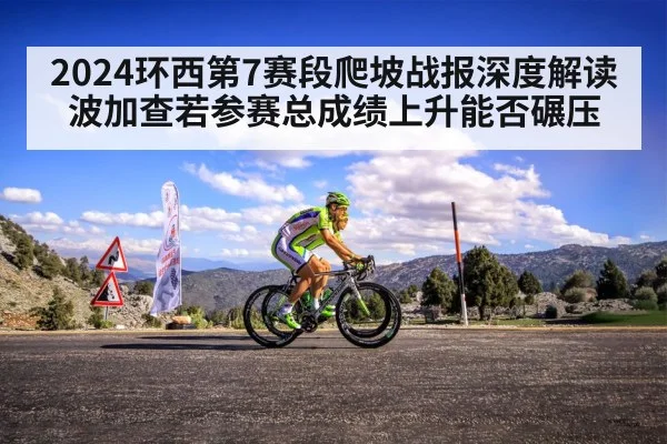 2024环西第7赛段爬坡战报深度解读波加查若参赛总成绩上升能否碾压